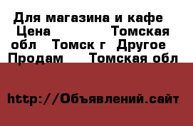 Для магазина и кафе › Цена ­ 10 000 - Томская обл., Томск г. Другое » Продам   . Томская обл.